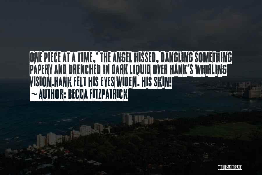 Becca Fitzpatrick Quotes: One Piece At A Time,' The Angel Hissed, Dangling Something Papery And Drenched In Dark Liquid Over Hank's Whirling Vision.hank