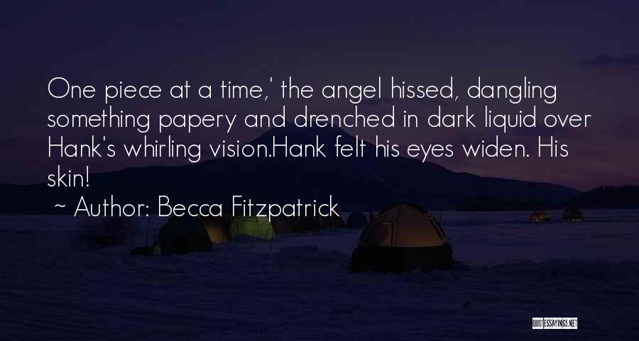 Becca Fitzpatrick Quotes: One Piece At A Time,' The Angel Hissed, Dangling Something Papery And Drenched In Dark Liquid Over Hank's Whirling Vision.hank