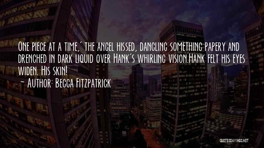 Becca Fitzpatrick Quotes: One Piece At A Time,' The Angel Hissed, Dangling Something Papery And Drenched In Dark Liquid Over Hank's Whirling Vision.hank