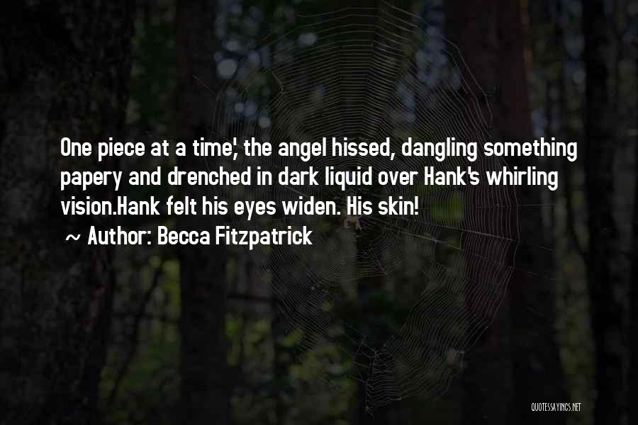 Becca Fitzpatrick Quotes: One Piece At A Time,' The Angel Hissed, Dangling Something Papery And Drenched In Dark Liquid Over Hank's Whirling Vision.hank