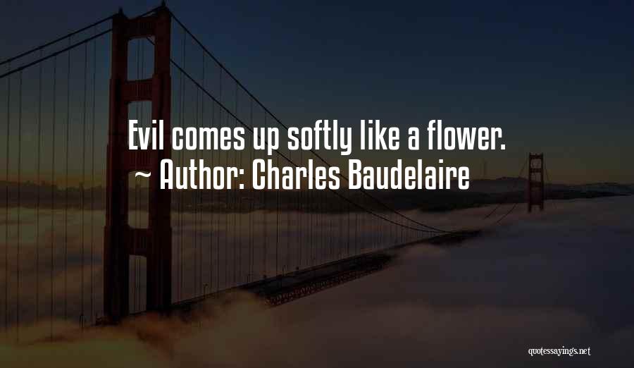 Charles Baudelaire Quotes: Evil Comes Up Softly Like A Flower.