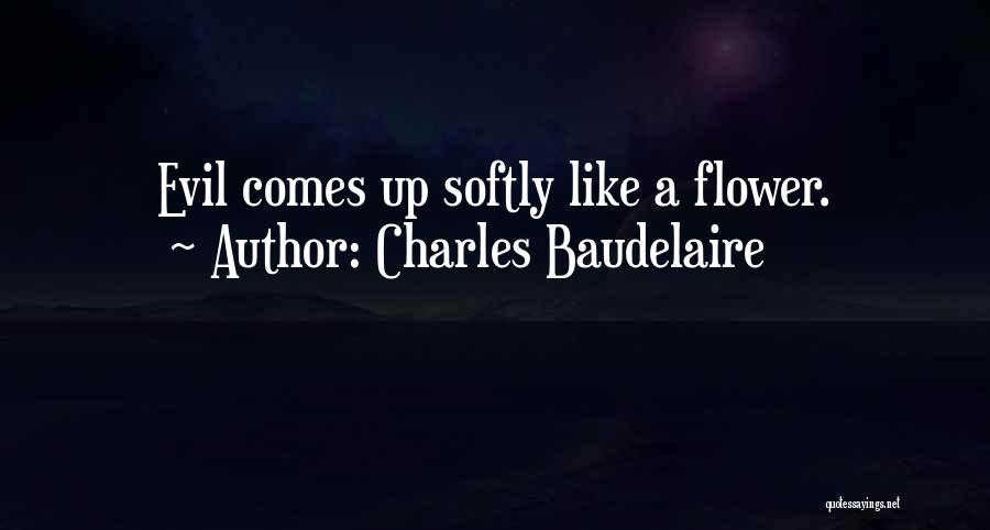 Charles Baudelaire Quotes: Evil Comes Up Softly Like A Flower.