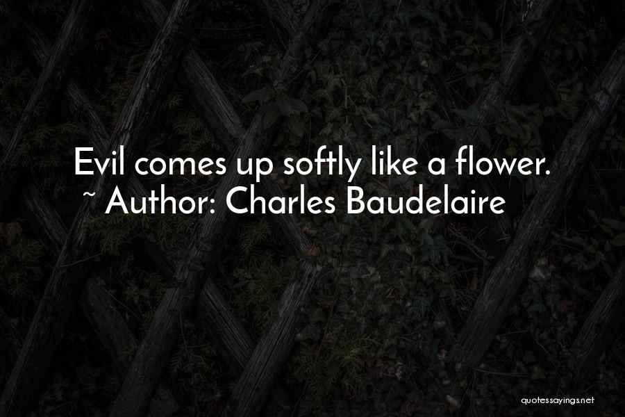 Charles Baudelaire Quotes: Evil Comes Up Softly Like A Flower.