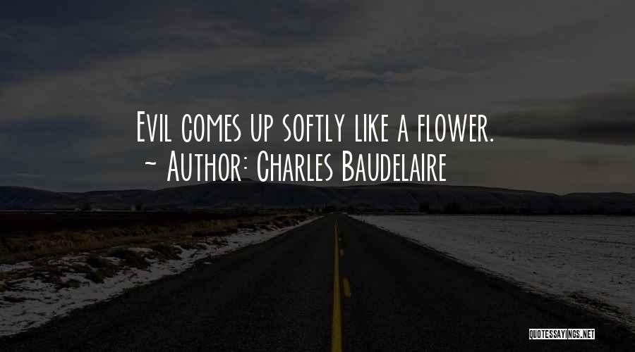 Charles Baudelaire Quotes: Evil Comes Up Softly Like A Flower.