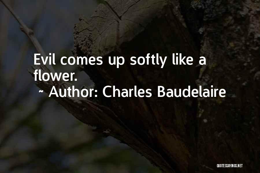 Charles Baudelaire Quotes: Evil Comes Up Softly Like A Flower.