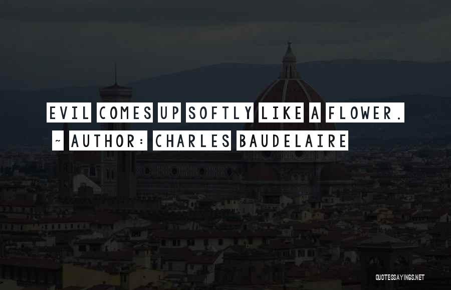 Charles Baudelaire Quotes: Evil Comes Up Softly Like A Flower.