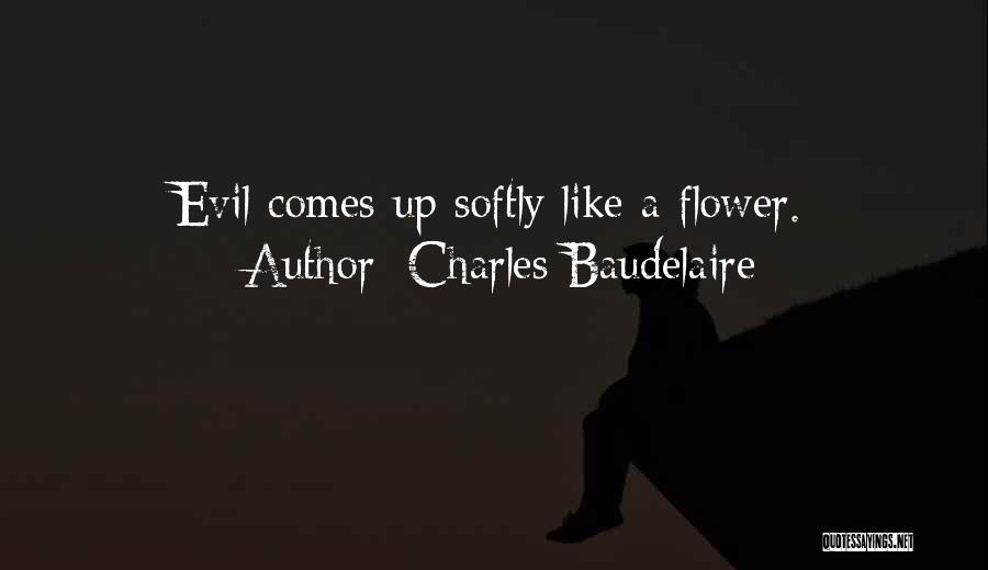 Charles Baudelaire Quotes: Evil Comes Up Softly Like A Flower.