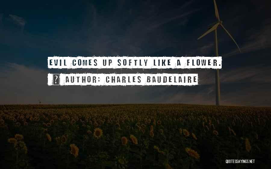 Charles Baudelaire Quotes: Evil Comes Up Softly Like A Flower.