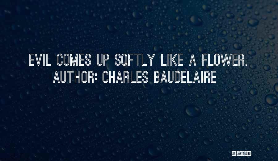 Charles Baudelaire Quotes: Evil Comes Up Softly Like A Flower.