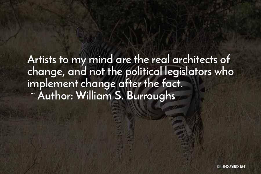 William S. Burroughs Quotes: Artists To My Mind Are The Real Architects Of Change, And Not The Political Legislators Who Implement Change After The
