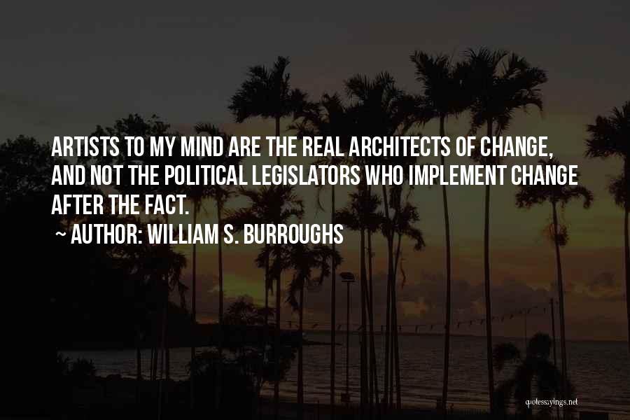 William S. Burroughs Quotes: Artists To My Mind Are The Real Architects Of Change, And Not The Political Legislators Who Implement Change After The