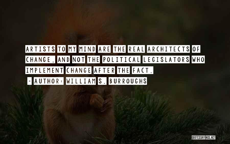 William S. Burroughs Quotes: Artists To My Mind Are The Real Architects Of Change, And Not The Political Legislators Who Implement Change After The