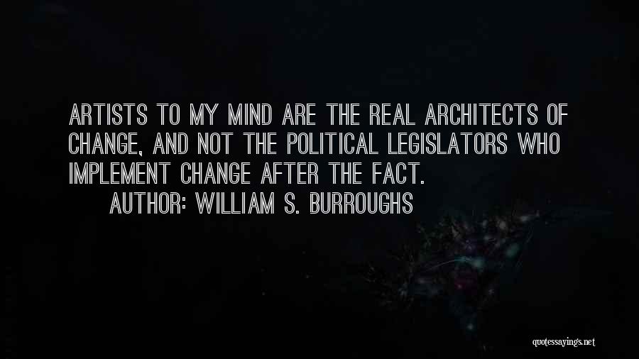 William S. Burroughs Quotes: Artists To My Mind Are The Real Architects Of Change, And Not The Political Legislators Who Implement Change After The