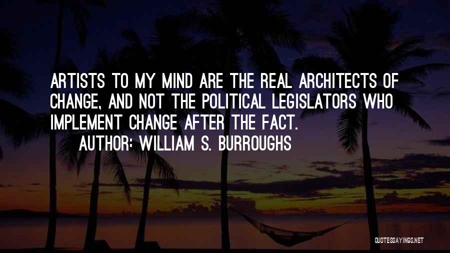 William S. Burroughs Quotes: Artists To My Mind Are The Real Architects Of Change, And Not The Political Legislators Who Implement Change After The