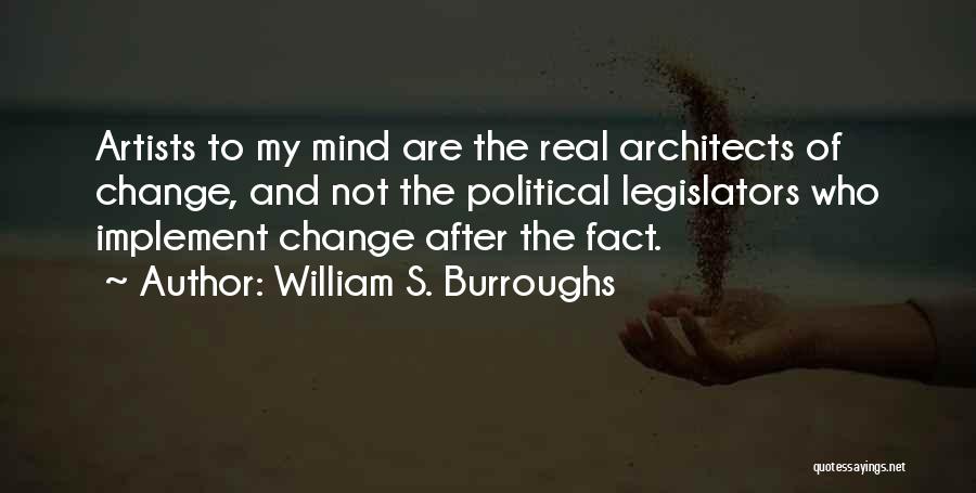 William S. Burroughs Quotes: Artists To My Mind Are The Real Architects Of Change, And Not The Political Legislators Who Implement Change After The