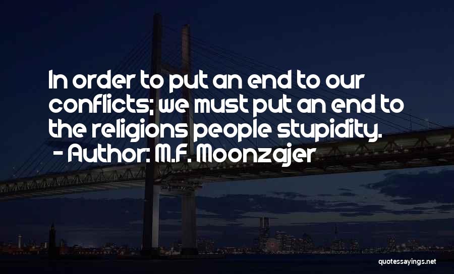 M.F. Moonzajer Quotes: In Order To Put An End To Our Conflicts; We Must Put An End To The Religions People Stupidity.