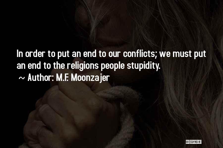 M.F. Moonzajer Quotes: In Order To Put An End To Our Conflicts; We Must Put An End To The Religions People Stupidity.