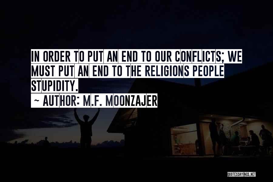 M.F. Moonzajer Quotes: In Order To Put An End To Our Conflicts; We Must Put An End To The Religions People Stupidity.