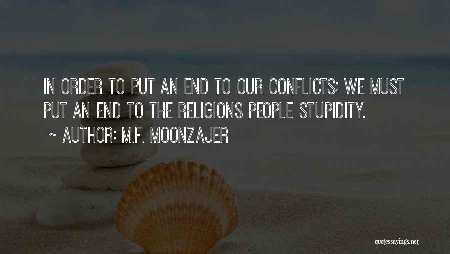 M.F. Moonzajer Quotes: In Order To Put An End To Our Conflicts; We Must Put An End To The Religions People Stupidity.