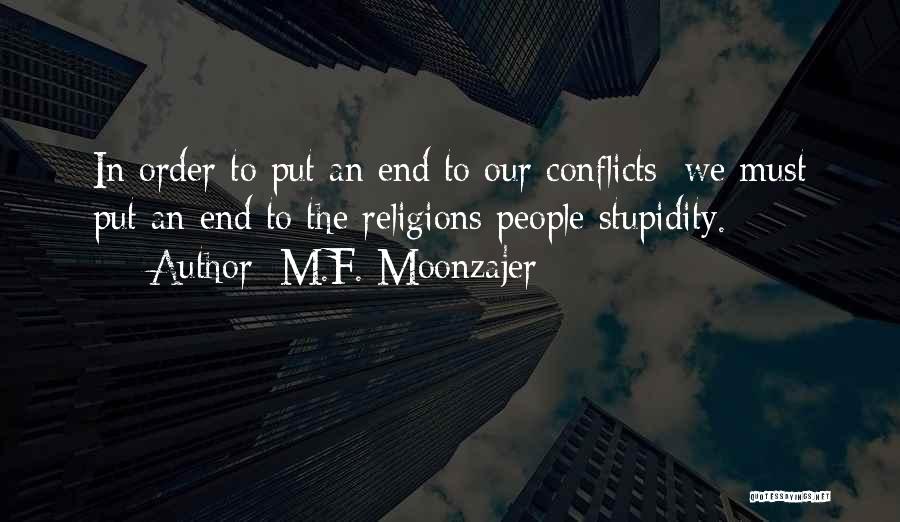 M.F. Moonzajer Quotes: In Order To Put An End To Our Conflicts; We Must Put An End To The Religions People Stupidity.