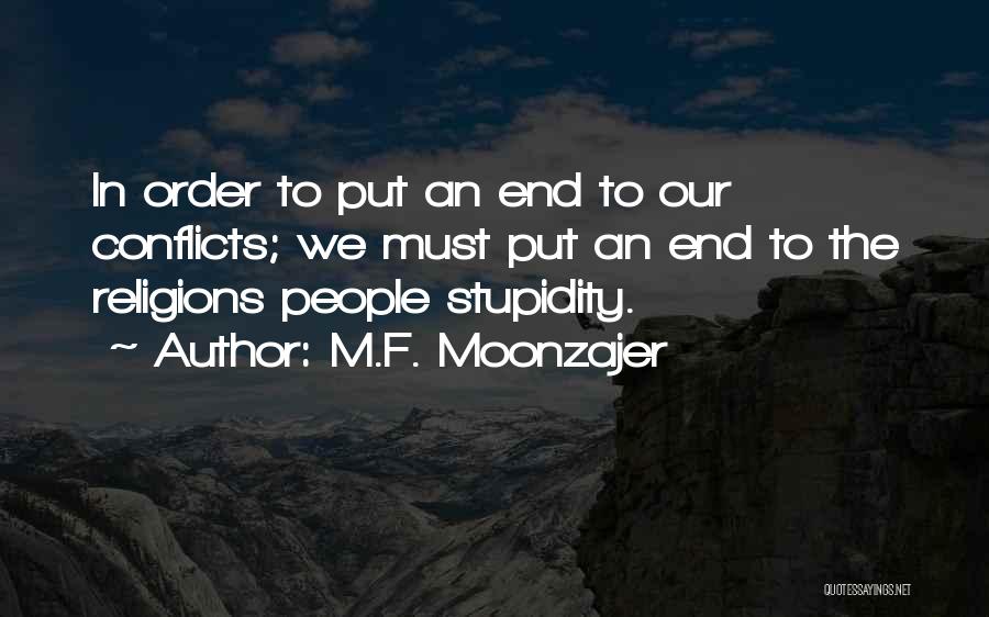 M.F. Moonzajer Quotes: In Order To Put An End To Our Conflicts; We Must Put An End To The Religions People Stupidity.