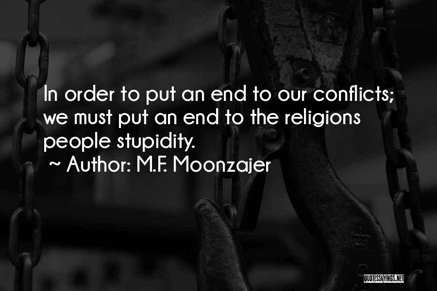 M.F. Moonzajer Quotes: In Order To Put An End To Our Conflicts; We Must Put An End To The Religions People Stupidity.