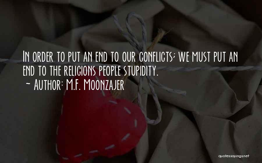 M.F. Moonzajer Quotes: In Order To Put An End To Our Conflicts; We Must Put An End To The Religions People Stupidity.