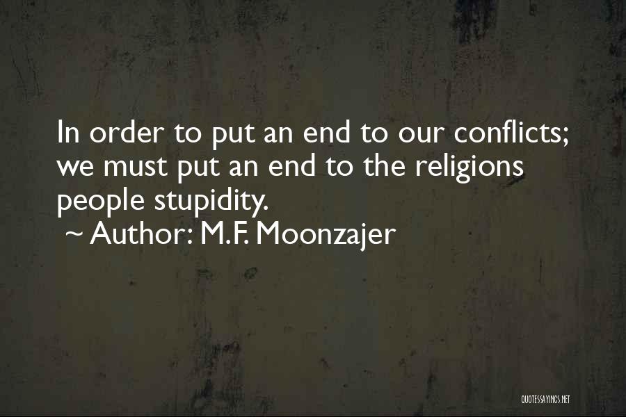 M.F. Moonzajer Quotes: In Order To Put An End To Our Conflicts; We Must Put An End To The Religions People Stupidity.