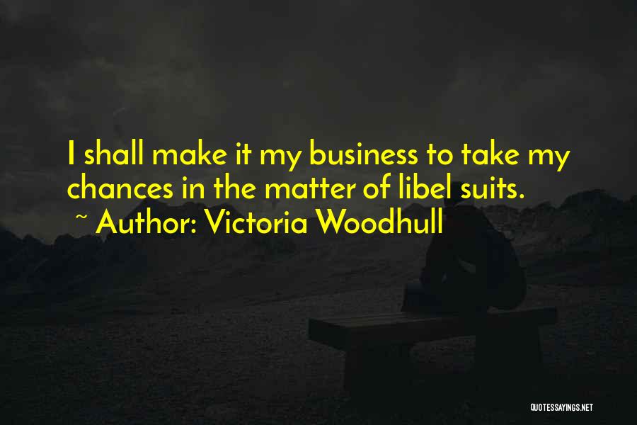 Victoria Woodhull Quotes: I Shall Make It My Business To Take My Chances In The Matter Of Libel Suits.