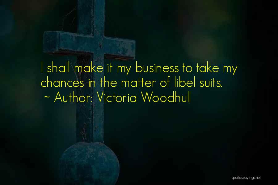 Victoria Woodhull Quotes: I Shall Make It My Business To Take My Chances In The Matter Of Libel Suits.