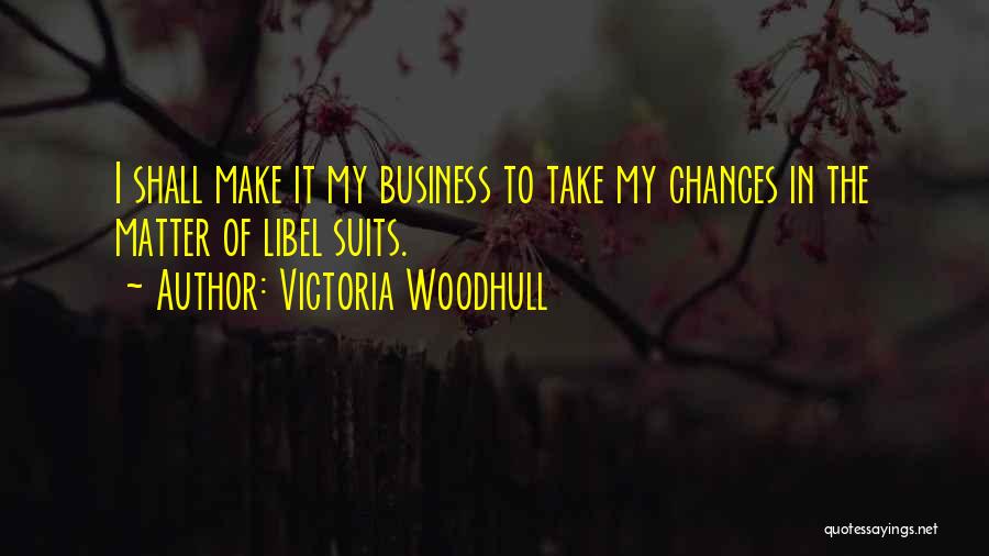 Victoria Woodhull Quotes: I Shall Make It My Business To Take My Chances In The Matter Of Libel Suits.
