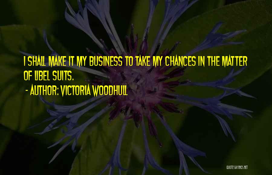 Victoria Woodhull Quotes: I Shall Make It My Business To Take My Chances In The Matter Of Libel Suits.