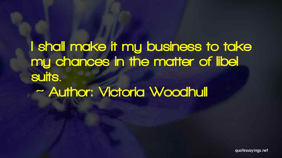 Victoria Woodhull Quotes: I Shall Make It My Business To Take My Chances In The Matter Of Libel Suits.