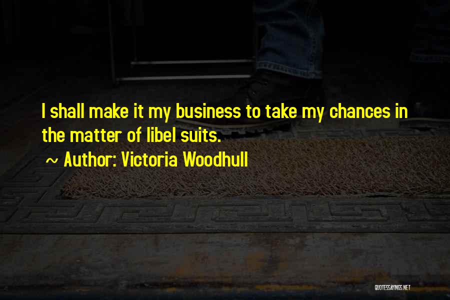 Victoria Woodhull Quotes: I Shall Make It My Business To Take My Chances In The Matter Of Libel Suits.