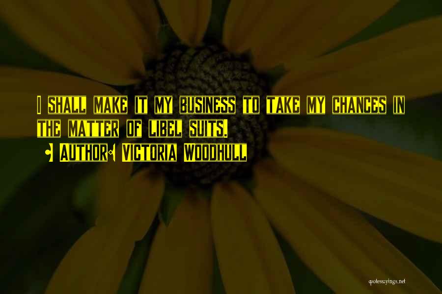 Victoria Woodhull Quotes: I Shall Make It My Business To Take My Chances In The Matter Of Libel Suits.