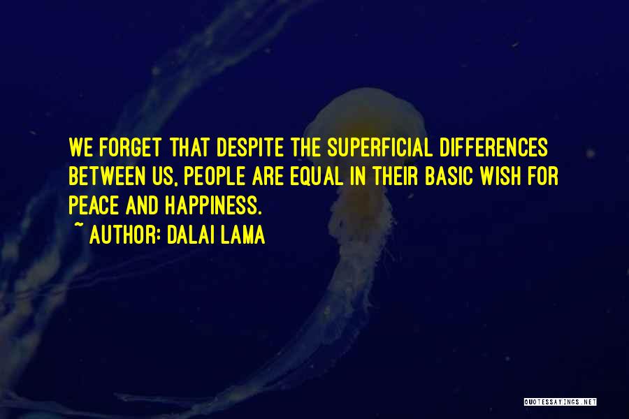 Dalai Lama Quotes: We Forget That Despite The Superficial Differences Between Us, People Are Equal In Their Basic Wish For Peace And Happiness.