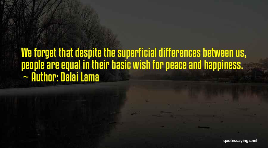 Dalai Lama Quotes: We Forget That Despite The Superficial Differences Between Us, People Are Equal In Their Basic Wish For Peace And Happiness.