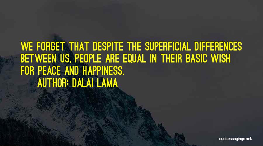 Dalai Lama Quotes: We Forget That Despite The Superficial Differences Between Us, People Are Equal In Their Basic Wish For Peace And Happiness.