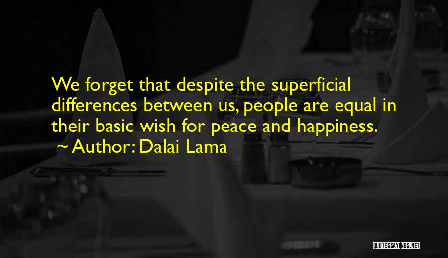 Dalai Lama Quotes: We Forget That Despite The Superficial Differences Between Us, People Are Equal In Their Basic Wish For Peace And Happiness.