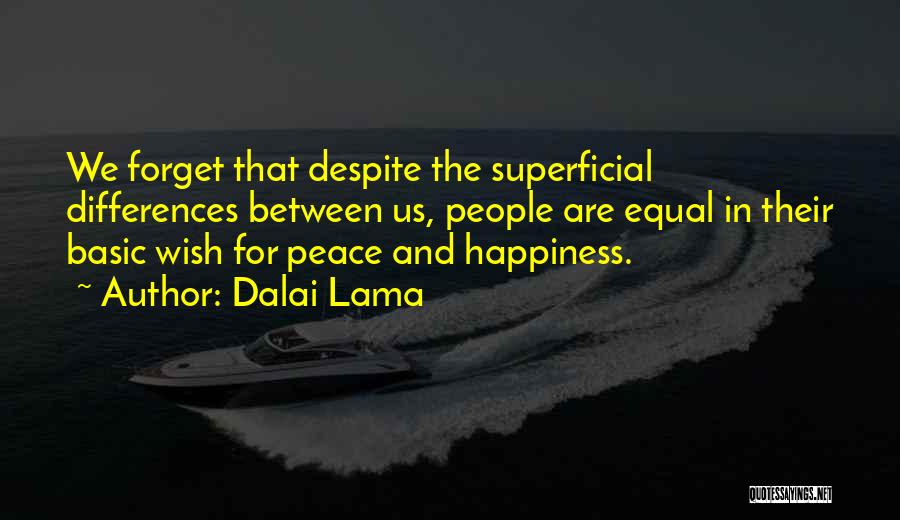 Dalai Lama Quotes: We Forget That Despite The Superficial Differences Between Us, People Are Equal In Their Basic Wish For Peace And Happiness.