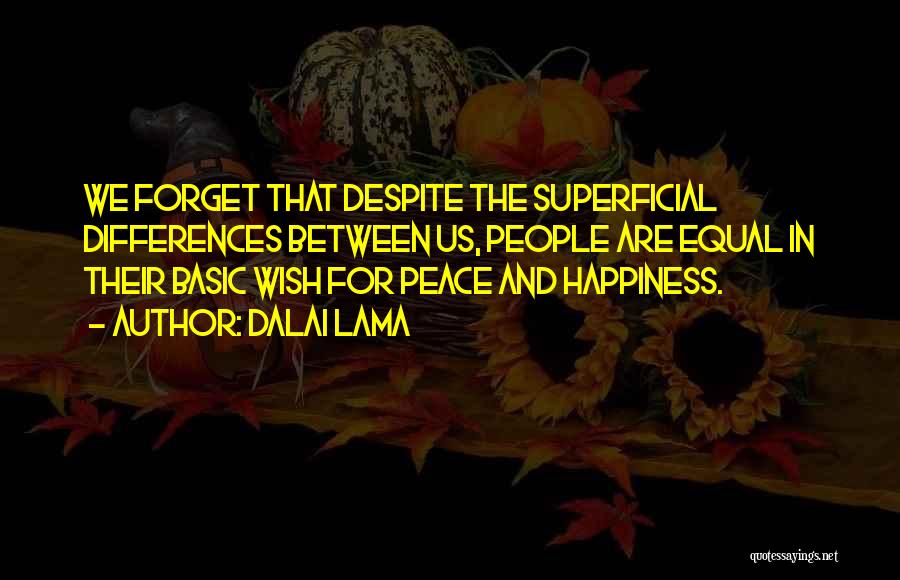 Dalai Lama Quotes: We Forget That Despite The Superficial Differences Between Us, People Are Equal In Their Basic Wish For Peace And Happiness.