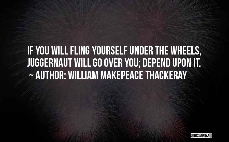 William Makepeace Thackeray Quotes: If You Will Fling Yourself Under The Wheels, Juggernaut Will Go Over You; Depend Upon It.