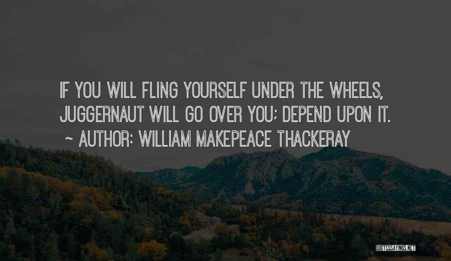 William Makepeace Thackeray Quotes: If You Will Fling Yourself Under The Wheels, Juggernaut Will Go Over You; Depend Upon It.