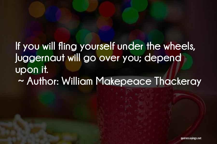 William Makepeace Thackeray Quotes: If You Will Fling Yourself Under The Wheels, Juggernaut Will Go Over You; Depend Upon It.