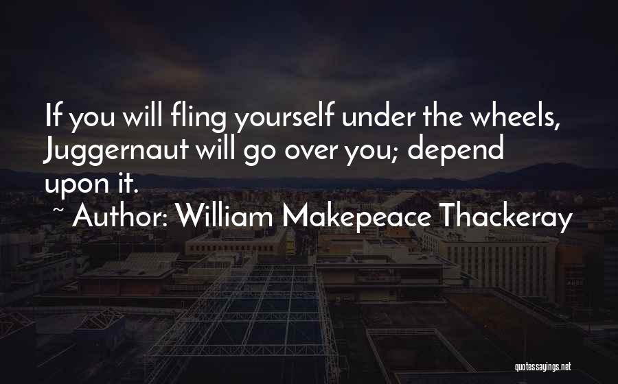 William Makepeace Thackeray Quotes: If You Will Fling Yourself Under The Wheels, Juggernaut Will Go Over You; Depend Upon It.