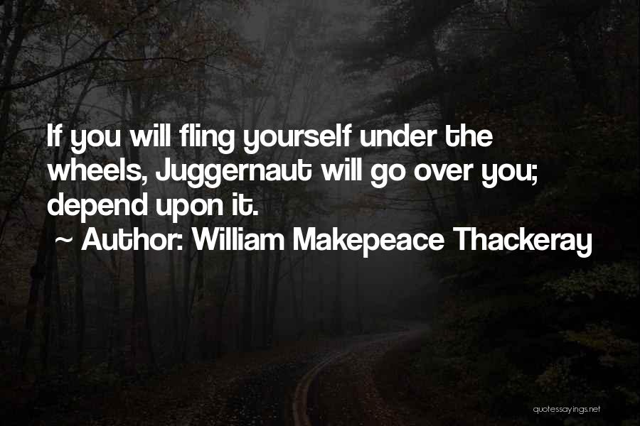 William Makepeace Thackeray Quotes: If You Will Fling Yourself Under The Wheels, Juggernaut Will Go Over You; Depend Upon It.