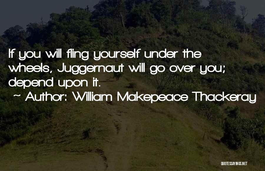 William Makepeace Thackeray Quotes: If You Will Fling Yourself Under The Wheels, Juggernaut Will Go Over You; Depend Upon It.