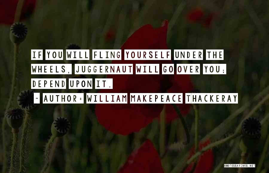 William Makepeace Thackeray Quotes: If You Will Fling Yourself Under The Wheels, Juggernaut Will Go Over You; Depend Upon It.