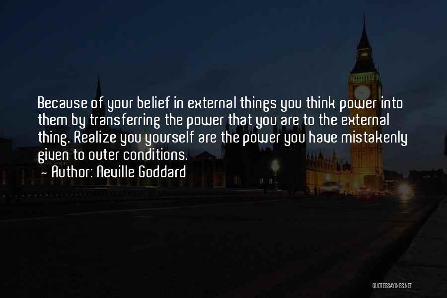 Neville Goddard Quotes: Because Of Your Belief In External Things You Think Power Into Them By Transferring The Power That You Are To