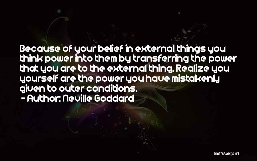 Neville Goddard Quotes: Because Of Your Belief In External Things You Think Power Into Them By Transferring The Power That You Are To